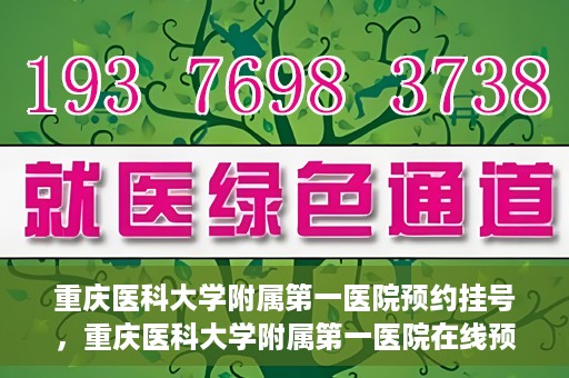 重庆医科大学附属第一医院预约挂号，重庆医科大学附属第一医院在线预约挂号攻略