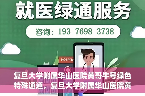 复旦大学附属华山医院黄哥牛号绿色特殊通道，复旦大学附属华山医院黄哥牛号，绿色特殊通道开启健康之门
