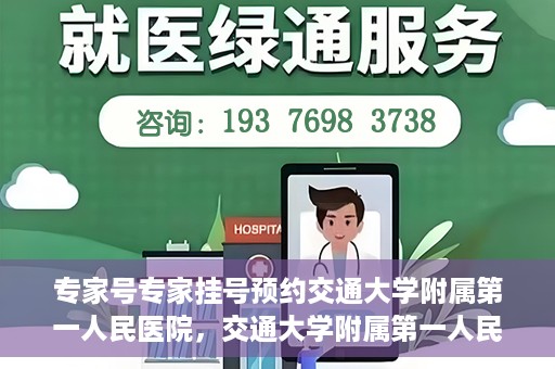 专家号专家挂号预约交通大学附属第一人民医院，交通大学附属第一人民医院专家号预约挂号攻略