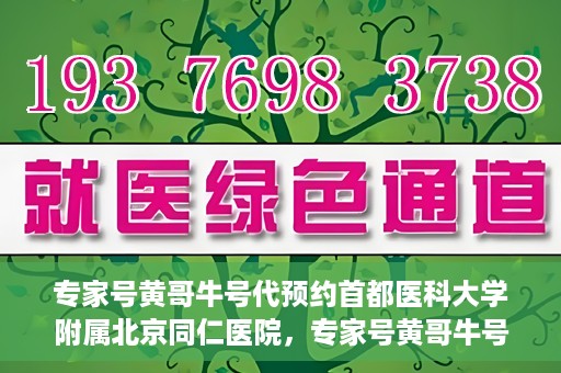 专家号黄哥牛号代预约首都医科大学附属北京同仁医院，专家号黄哥牛号预约服务，北京同仁医院便捷预约指南