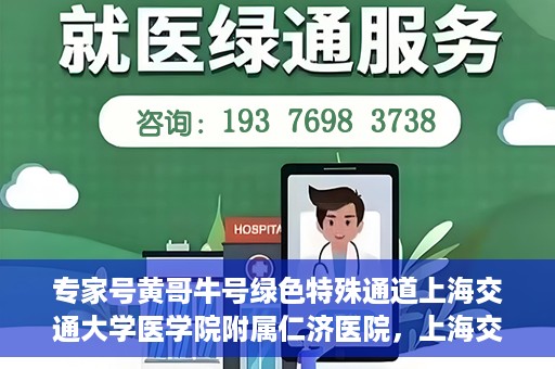 专家号黄哥牛号绿色特殊通道上海交通大学医学院附属仁济医院，上海交通大学医学院附属仁济医院开通专家号绿色特殊通道——黄哥牛号专家服务新纪元