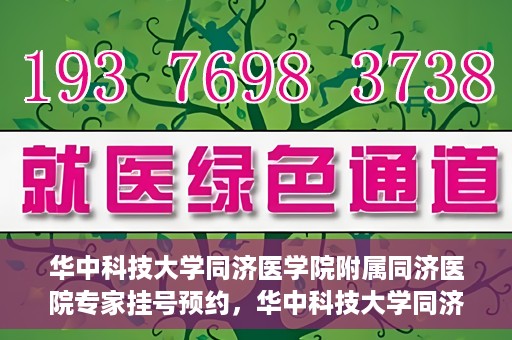 华中科技大学同济医学院附属同济医院专家挂号预约，华中科技大学同济医院专家挂号预约指南