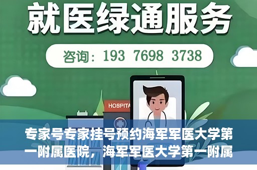 专家号专家挂号预约海军军医大学第一附属医院，海军军医大学第一附属医院专家号预约挂号指南