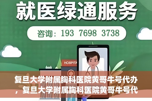 复旦大学附属胸科医院黄哥牛号代办，复旦大学附属胸科医院黄哥牛号代办，专业信赖的医疗服务体验