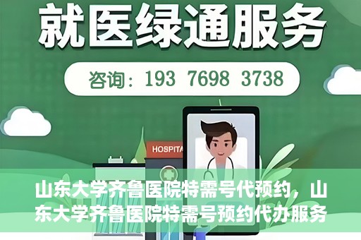 山东大学齐鲁医院特需号代预约，山东大学齐鲁医院特需号预约代办服务解析