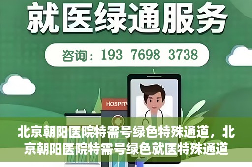 北京朝阳医院特需号绿色特殊通道，北京朝阳医院特需号绿色就医特殊通道解析