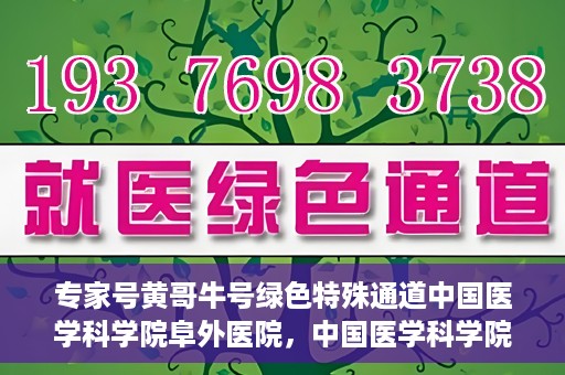 专家号黄哥牛号绿色特殊通道中国医学科学院阜外医院，中国医学科学院阜外医院开设专家号黄哥牛号绿色特殊通道