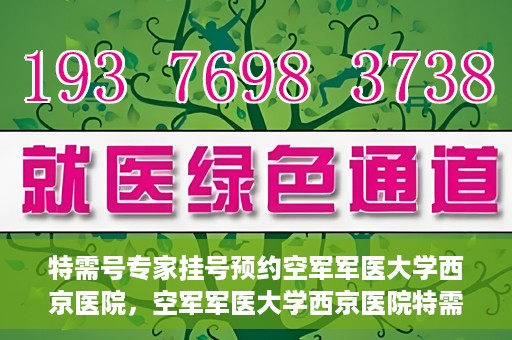 特需号专家挂号预约空军军医大学西京医院，空军军医大学西京医院特需专家挂号预约服务启动