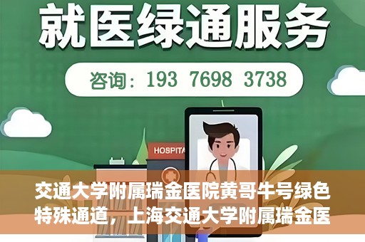 交通大学附属瑞金医院黄哥牛号绿色特殊通道，上海交通大学附属瑞金医院黄哥牛号，绿色特殊通道揭秘