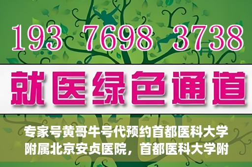 专家号黄哥牛号代预约首都医科大学附属北京安贞医院，首都医科大学附属北京安贞医院专家号黄哥牛号预约指南