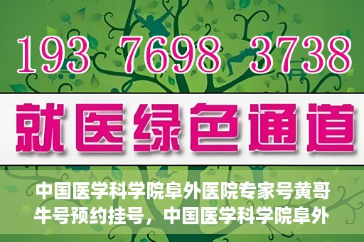中国医学科学院阜外医院专家号黄哥牛号预约挂号，中国医学科学院阜外医院专家黄哥牛号预约挂号攻略