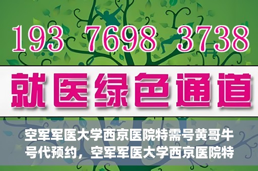 空军军医大学西京医院特需号黄哥牛号代预约，空军军医大学西京医院特需专家黄哥预约挂号服务解析