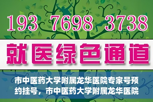 市中医药大学附属龙华医院专家号预约挂号，市中医药大学附属龙华医院专家号预约挂号攻略解析