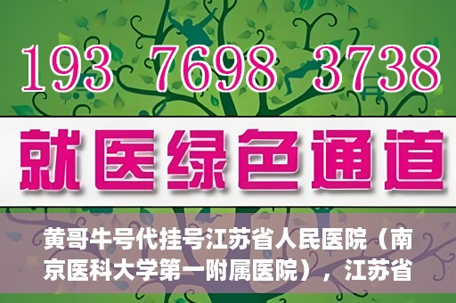 黄哥牛号代挂号江苏省人民医院（南京医科大学第一附属医院），江苏省人民医院（南京医科大学第一附属医院）黄哥牛号代挂号服务详解