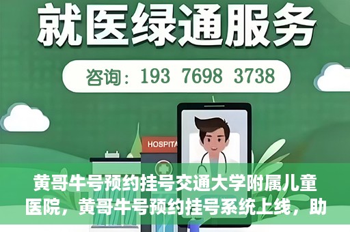 黄哥牛号预约挂号交通大学附属儿童医院，黄哥牛号预约挂号系统上线，助力交通大学附属儿童医院便捷就医体验