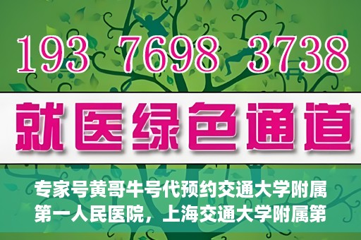 专家号黄哥牛号代预约交通大学附属第一人民医院，上海交通大学附属第一人民医院专家号黄哥牛号代预约服务启动