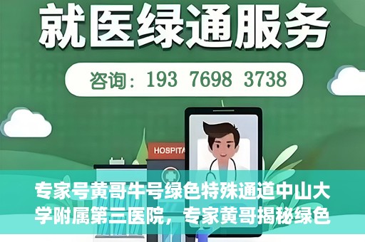 专家号黄哥牛号绿色特殊通道中山大学附属第三医院，专家黄哥揭秘绿色特殊通道，中山大学附属第三医院的健康守护之道