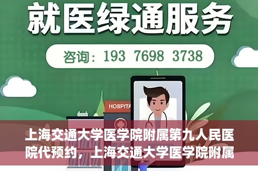 上海交通大学医学院附属第九人民医院代预约，上海交通大学医学院附属第九人民医院便捷代预约服务解析