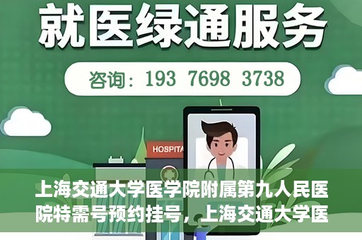 上海交通大学医学院附属第九人民医院特需号预约挂号，上海交通大学医学院附属第九人民医院特需号预约挂号指南