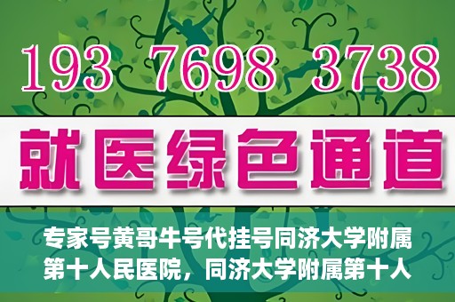 专家号黄哥牛号代挂号同济大学附属第十人民医院，同济大学附属第十人民医院专家号黄哥牛号代挂号解析