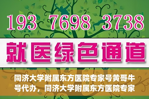 同济大学附属东方医院专家号黄哥牛号代办，同济大学附属东方医院专家号黄哥牛号预约代办服务解析
