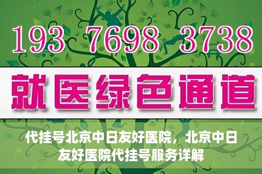 代挂号北京中日友好医院，北京中日友好医院代挂号服务详解