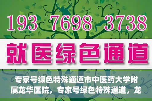专家号绿色特殊通道市中医药大学附属龙华医院，专家号绿色特殊通道，龙华医院的中医药特色服务