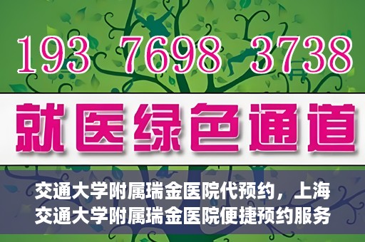 交通大学附属瑞金医院代预约，上海交通大学附属瑞金医院便捷预约服务解析