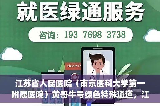 江苏省人民医院（南京医科大学第一附属医院）黄哥牛号绿色特殊通道，江苏省人民医院绿色特殊通道，黄哥牛号的医疗速度与温情服务