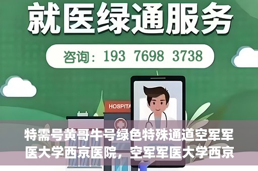 特需号黄哥牛号绿色特殊通道空军军医大学西京医院，空军军医大学西京医院特需绿色特殊通道，黄哥牛号揭秘特需号服务体验