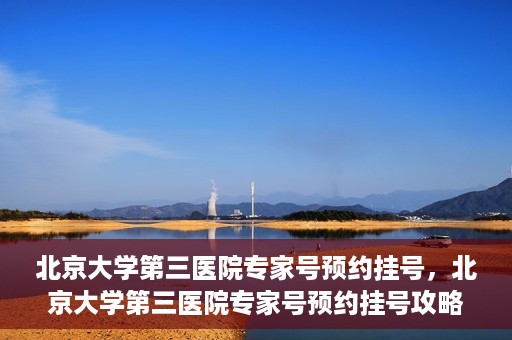 北京大学第三医院专家号预约挂号，北京大学第三医院专家号预约挂号攻略，一站式解决您的就医需求