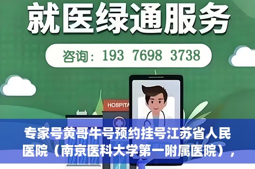 专家号黄哥牛号预约挂号江苏省人民医院（南京医科大学第一附属医院），江苏省人民医院专家号黄哥牛预约挂号启动，名医资源一键预约！