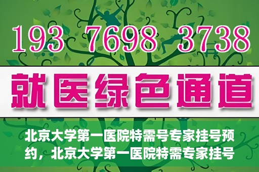 北京大学第一医院特需号专家挂号预约，北京大学第一医院特需专家挂号预约攻略