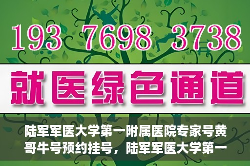陆军军医大学第一附属医院专家号黄哥牛号预约挂号，陆军军医大学第一附属医院专家号黄哥牛号预约挂号攻略
