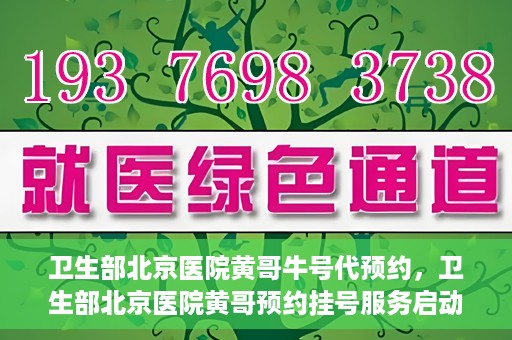 卫生部北京医院黄哥牛号代预约，卫生部北京医院黄哥预约挂号服务启动
