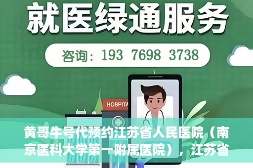 黄哥牛号代预约江苏省人民医院（南京医科大学第一附属医院），江苏省人民医院（南京医科大学第一附属医院）黄哥牛号代预约服务启动