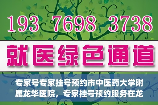 专家号专家挂号预约市中医药大学附属龙华医院，专家挂号预约服务在龙华医院，市中医药大学附属龙华医院专家号预约指南