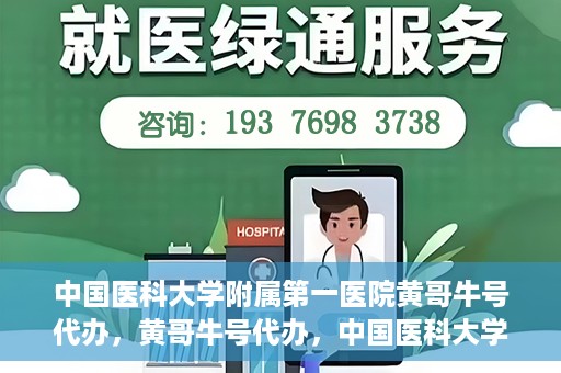 中国医科大学附属第一医院黄哥牛号代办，黄哥牛号代办，中国医科大学附属第一医院挂号服务新动向