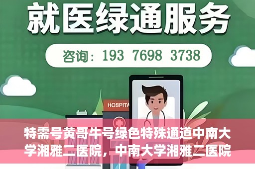 特需号黄哥牛号绿色特殊通道中南大学湘雅二医院，中南大学湘雅二医院特需绿色特殊通道，黄哥牛号引领医疗新风尚