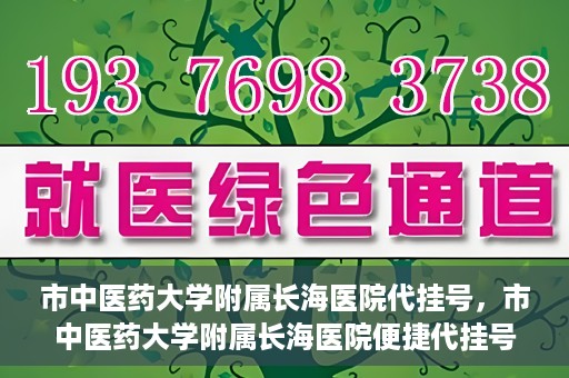 市中医药大学附属长海医院代挂号，市中医药大学附属长海医院便捷代挂号服务解析