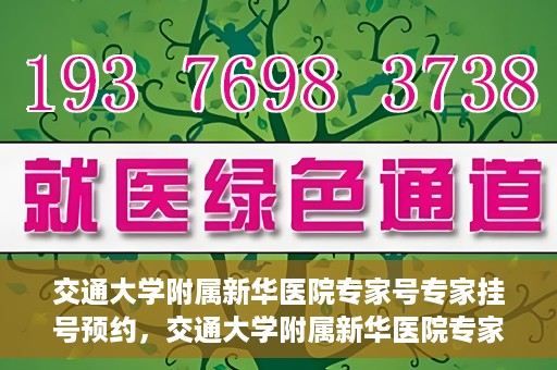 交通大学附属新华医院专家号专家挂号预约，交通大学附属新华医院专家号预约挂号攻略