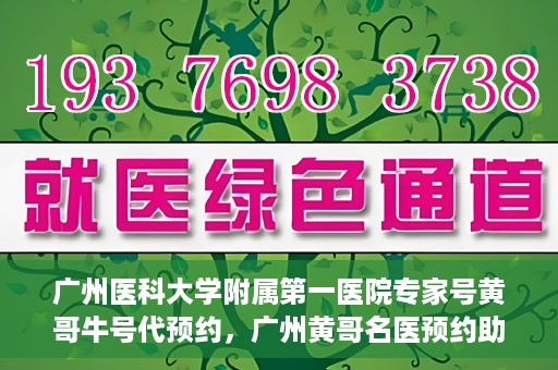 广州医科大学附属第一医院专家号黄哥牛号代预约，广州黄哥名医预约助手，专业预约广州医科大学附属第一医院专家号