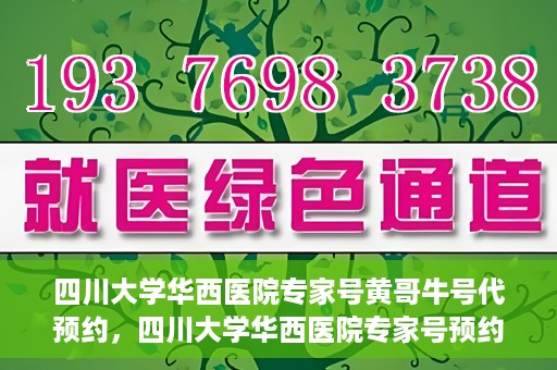 四川大学华西医院专家号黄哥牛号代预约，四川大学华西医院专家号预约服务，黄哥牛号预约渠道解析
