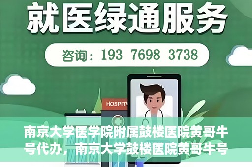 南京大学医学院附属鼓楼医院黄哥牛号代办，南京大学鼓楼医院黄哥牛号代办，就医新选择与信赖之选