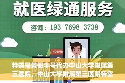 特需号黄哥牛号代办中山大学附属第三医院，中山大学附属第三医院特需号黄哥牛号代办服务