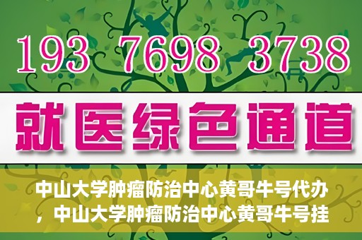 中山大学肿瘤防治中心黄哥牛号代办，中山大学肿瘤防治中心黄哥牛号挂号代办服务解析