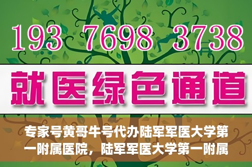 专家号黄哥牛号代办陆军军医大学第一附属医院，陆军军医大学第一附属医院专家号黄哥牛号代办服务解析