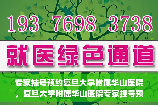 专家挂号预约复旦大学附属华山医院，复旦大学附属华山医院专家挂号预约解析