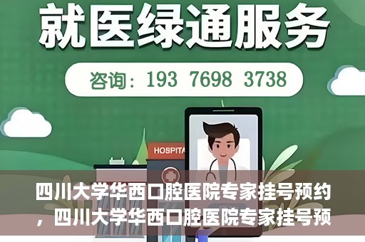 四川大学华西口腔医院专家挂号预约，四川大学华西口腔医院专家挂号预约攻略