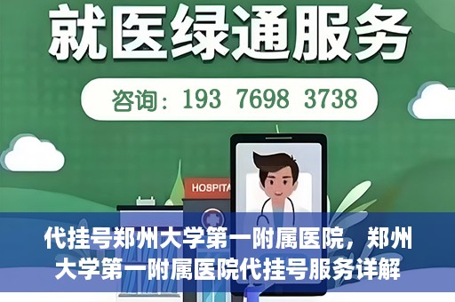 代挂号郑州大学第一附属医院，郑州大学第一附属医院代挂号服务详解